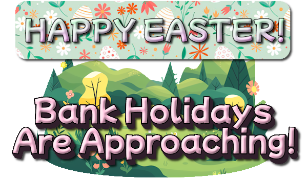 Happy Easter - Bank Holidays Are Approaching!